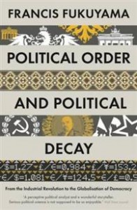 Francis Fukuyama: Political order and political decay: From the Industrial Revolution to the Globalisation of Democracy