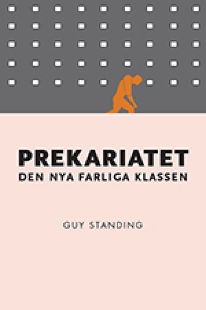 Guy Standing: Prekariatet. Den nya farliga klassen