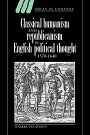 Markku Peltonen: Classical Humanism and Republicanism in English Political Thought, 1570–1640