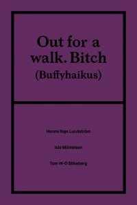 Tom W-O Silkeberg, Isis Mühleisen, Hanna Rajs Lundström: Out for a walk. Bitch (Buffyhaikus)