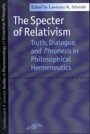 Lawrence Schmidt: The Specter of Relativism - Truth, Dialogue, and Phronesis in Philosophical Hermeneutics