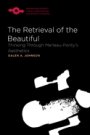 Galen A. Johnson: The Retrieval of the Beautiful - Thinking Through Merleau-Ponty’s Aesthetics
