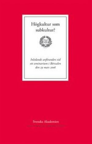 Horace Engdahl: Högkultur som subkultur? Inledande anföranden vid ett seminarium i Börssalen den 29 mars 2006