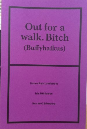 Isis Mühleisen, Hanna Rajs Lundström, Tom W-O Silkeberg: Out for a walk. Bitch (Buffyhaikus)
