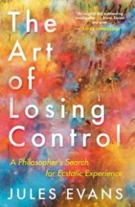 Jules Evans: The Art of Losing Control: A Philosopher's Search for Ecstatic Experience