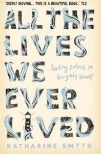 Katharine Smyth: All the Lives We Ever Lived: Seeking Solace in Virginia Woolf 