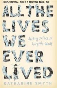 Katharine Smyth: All the Lives We Ever Lived: Seeking Solace in Virginia Woolf