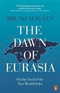 Bruno Maçães: The Dawn of Eurasia: On the Trail of the New World Order  