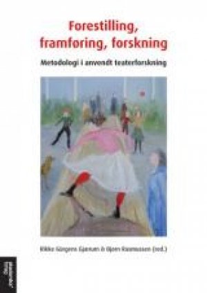 Rikke Gürgens Gjærum (red.) og Bjørn Rasmussen (red.): Forestilling, framføring, forskning Metodologi i anvendt teaterforskning