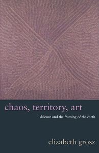 Elizabeth Grosz: Chaos, Territory, Art: Deleuze and the Framing of the Earth 