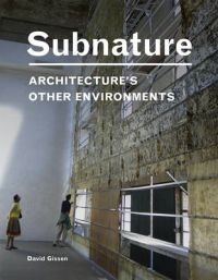 David Gissen: Subnature: Architecture's Other Environments 
