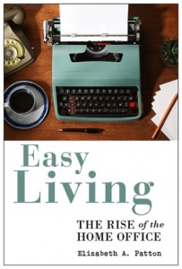 Elizabeth A Patton: Easy Living: The Rise of the Home Office