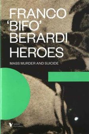 Franco Berardi: Heroes. Mass Murder and Suicide