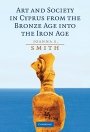 Joanna S. Smith: Art and Society in Cyprus from the Bronze Age into the Iron Age