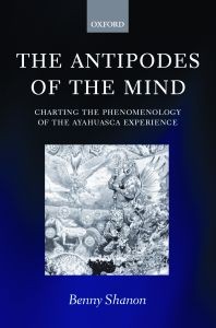 Benny Shanon: The Antipodes of the Mind: Charting the Phenomenology of the Ayahuasca Experience