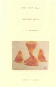 Bhanu Kapil: The Vertical Interrogation of Strangers