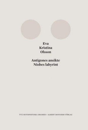 Eva Kristina Olsson: Antigones ansikte / Niobes labyrint