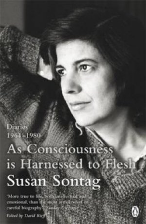 Susan Sontag: As Consciousness is Harnessed to Flesh: Diaries 1964-1980