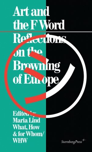 Maria Lind (red.) og  WHW (red.): Art and the F Word: Reflections on the Browning of Europe