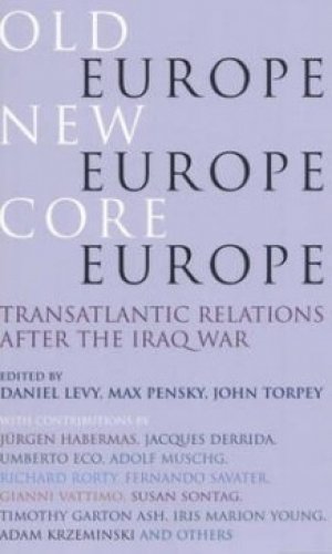 Daniel Levy (red.), Max Pensky (red.), John Torpey (red.): Old Europe, New Europe, Core Europe: Transatlantic Relations After the Iraq War