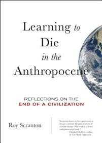 Roy Scranton:  Learning to Die in the Anthropocene 
