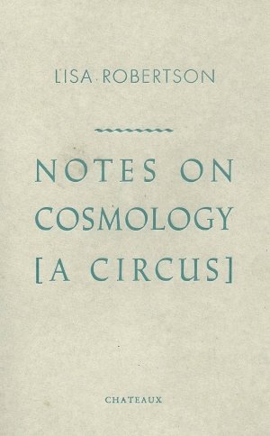 Lisa Robertson: Notes on Cosmology [a circus]
