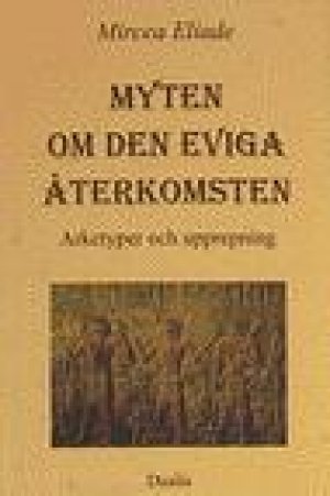 Mircea Eliade: Myten om den eviga återkomsten. Arketyper och upprepning