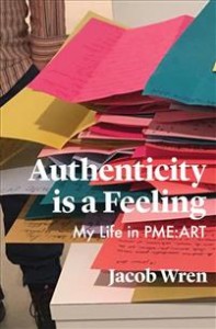 Jacob Wren: Authenticity Is a Feeling: My Life in Pme-Art 