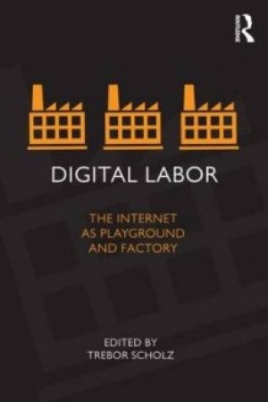 Trebor Scholz (red.): Digital Labor: the Internet as Playground and Factory
