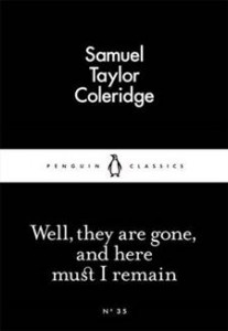 Samuel Taylor Coleridge:  Well, They Are Gone, And Here Must