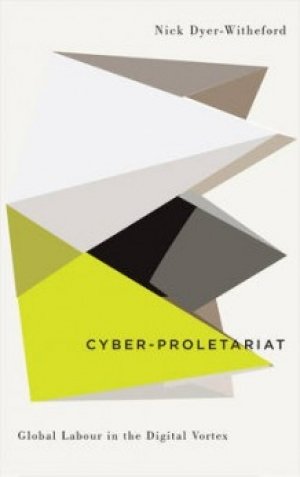 Nick Dyer-Witheford: Cyber-Proletariat: Global Labour in the Digital Vortex