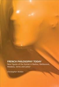 Christopher Watkin: French Philosophy Today: New Figures of the Human in Badiou, Meillassoux, Malabou, Serres and Latour