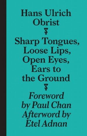 Hans Ulrich Obrist: Sharp Tongues, Loose Lips, Open Eyes, Ears to the Ground