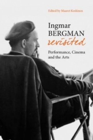 Maaret Koskinen: Ingmar Bergman Revisited: Performance, Cinema and the Arts