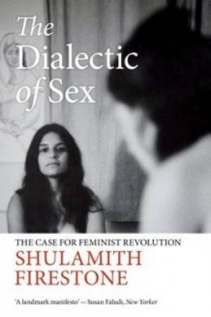 Shulamith Firestone: The Dialectic of Sex: The Case for Feminist Revolution