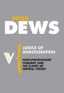 Peter Dews: Logics of Disintegration: Poststructuralist Thought and the Claims of Critical Theory