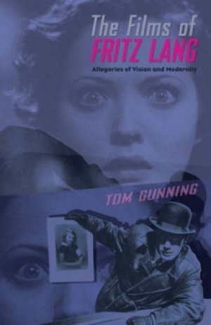 Tom Gunning: The Films of Fritz Lang: Allegories of Vision and Modernity