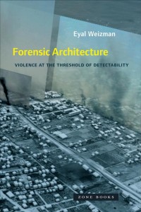 Eyal Weizman: Forensic Architecture: Violence at the Threshold of Detectability