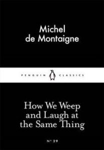 Michel Eyquem de Montaigne:  How We Weep and Laugh at the Same Thing 
