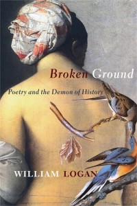 William Logan: Broken Ground: Poetry and the Demon of History