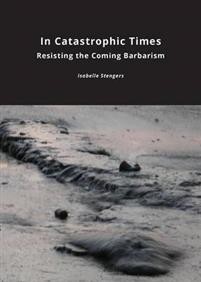 Isabelle Stengers: In Catastrophic Times: Resisting the Coming Barbarism  