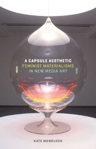 Kate Mondloch: A Capsule Aesthetic: Feminist Materialisms in New Media Art