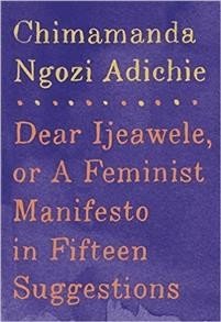 Chimamanda Ngozi Adichie: Dear Ijeawele, or a Feminist Manifesto in Fifteen Suggestions 