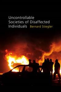 Bernard Stiegler: Uncontrollable Societies of Disaffected Individuals: Disbelief and Discredit, Volume 2